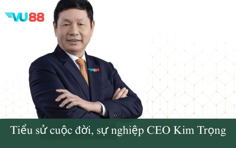Tiểu sử cuộc đời, sự nghiệp CEO Kim Trọng Vu88
