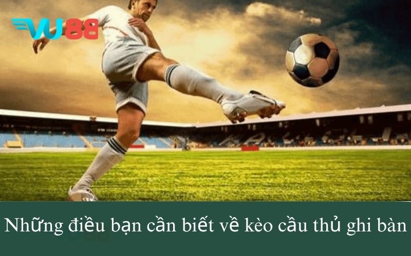 Những điều bạn cần biết về kèo cầu thủ ghi bàn