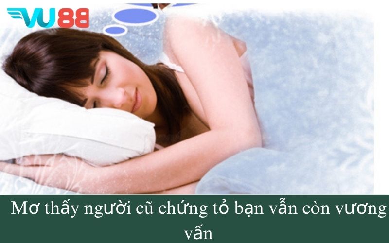 Mơ thấy người cũ chứng tỏ bạn vẫn còn vương vấn