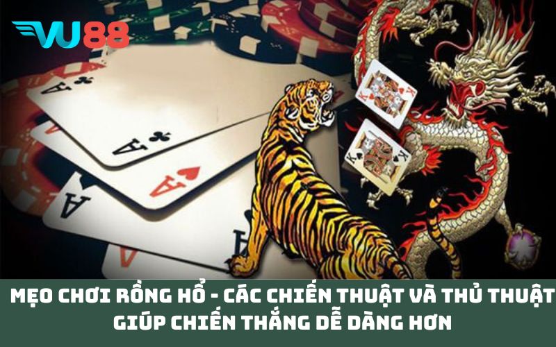 Mẹo chơi rồng hổ - Các chiến thuật và thủ thuật giúp chiến thắng dễ dàng hơn