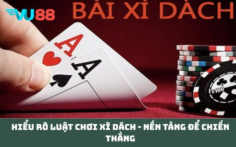 Hiểu rõ luật chơi xì dách - nền tảng để chiến thắng