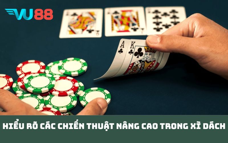 Hiểu rõ các chiến thuật nâng cao trong xì dách