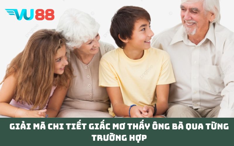 Giải mã chi tiết giấc Mơ thấy ông bà qua từng trường hợp
