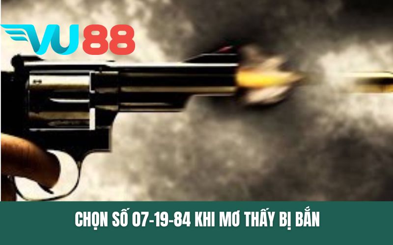 Chọn số 07-19-84 khi mơ thấy bị bắn