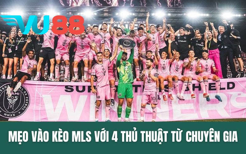 Mẹo Vào Kèo MLS Với 4 Thủ Thuật Từ Chuyên Gia