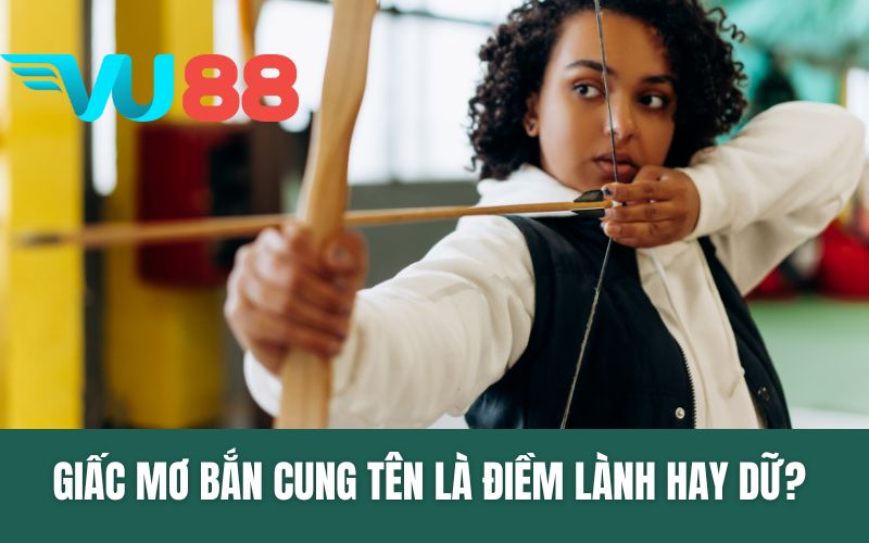 Giấc Mơ Bắn Cung Tên - Điềm Lành Hay Dữ? Nên Đánh Con Gì?