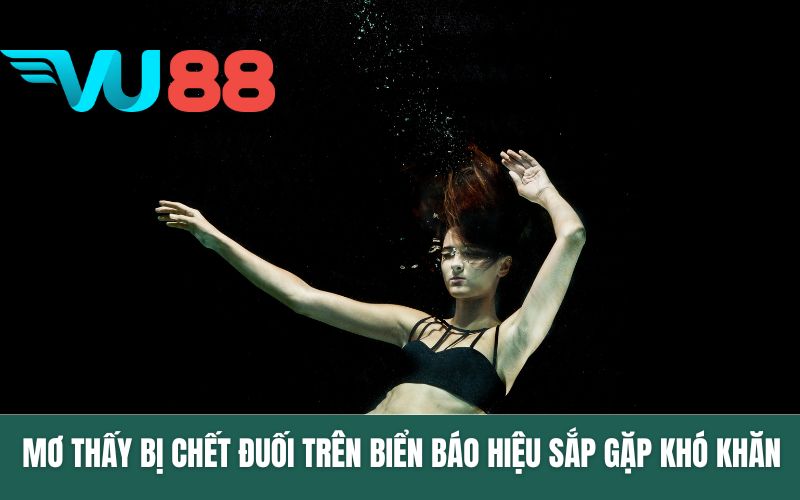 Mơ thấy bị chết đuối trên biển báo hiệu bạn sắp gặp khó khăn