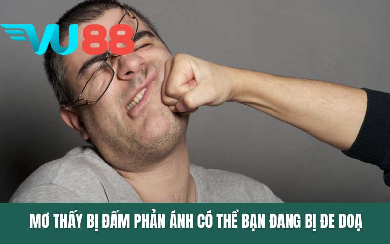 Mơ thấy bị đấm phản ánh có thể bạn đang bị đe doạ