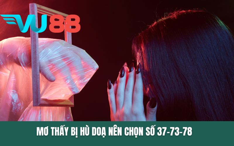 Mơ thấy bị hù doạ nên chọn số 37-73-78