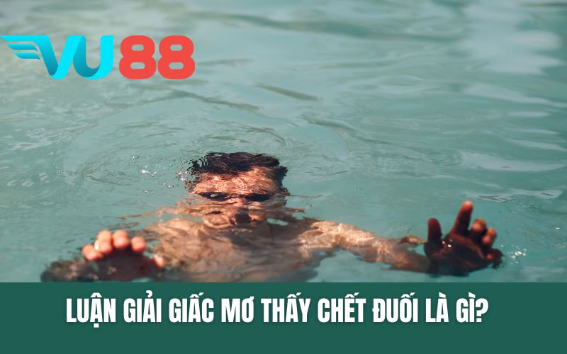 Luận Giải Giấc Mơ Thấy Chết Đuối? Vận May Với Số Lô Gì?