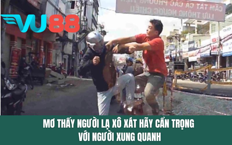 Mơ thấy người lạ xô xát hãy cẩn trọng với người xung quanh