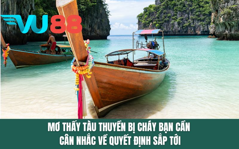 Mơ thấy tàu thuyền bị cháy bạn cần cân nhắc về quyết định sắp tới