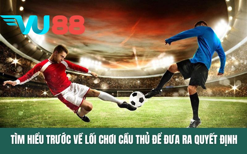 Tìm hiểu trước về lối chơi cầu thủ để đưa ra quyết định