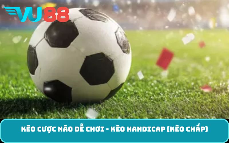 Kèo cược nào dễ chơi - Kèo Handicap (Kèo chấp)