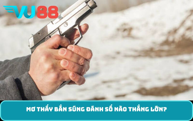 Mơ thấy bắn súng đánh số nào thắng lớn?