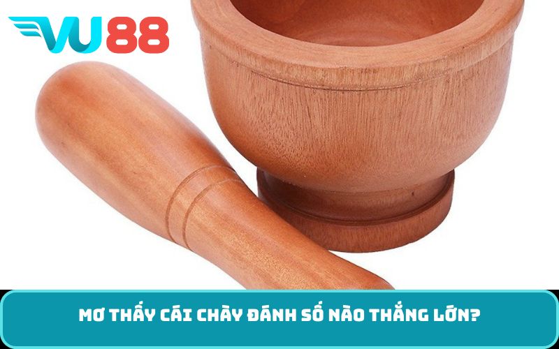 Mơ thấy cái chày đánh số nào thắng lớn?