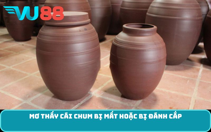 Mơ thấy cái chum bị mất hoặc bị đánh cắp