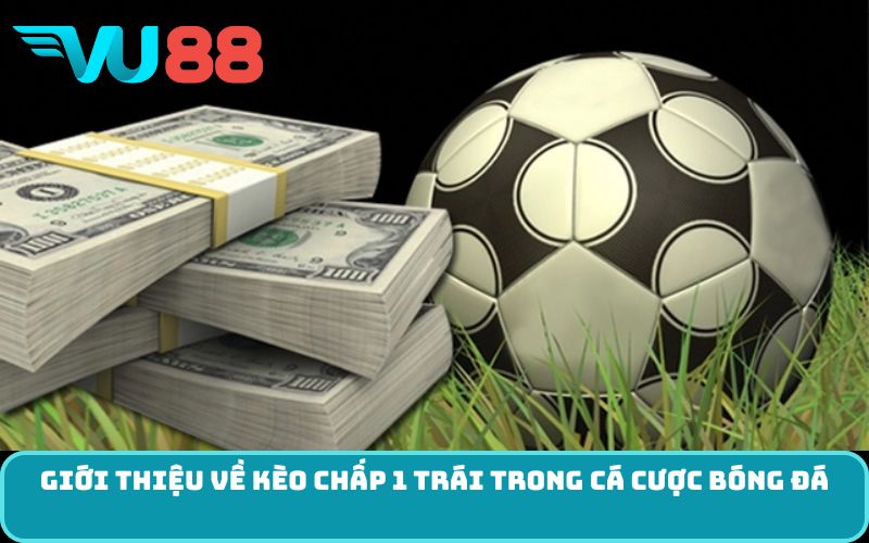 Giới thiệu về kèo chấp 1 trái trong cá cược bóng đá