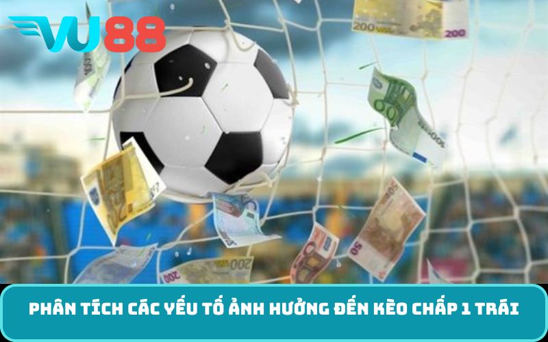 Phân tích các yếu tố ảnh hưởng đến kèo chấp 1 trái